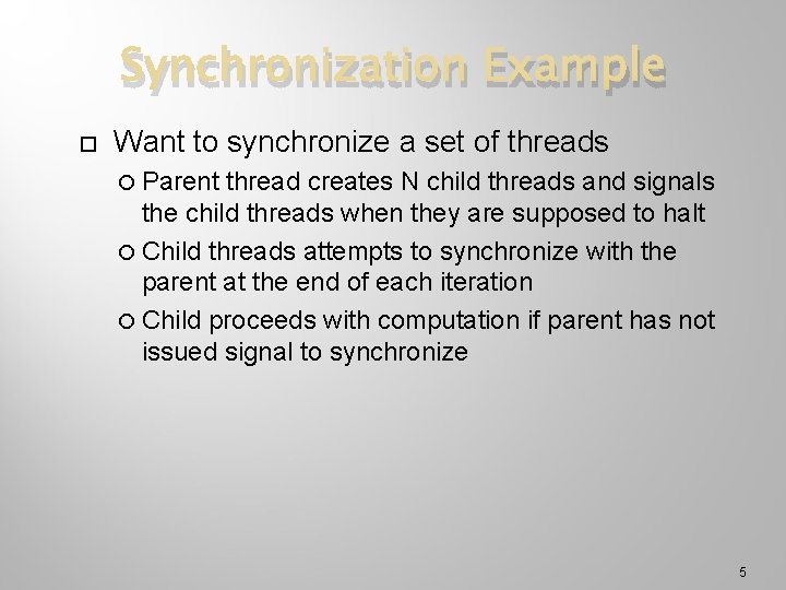 Synchronization Example Want to synchronize a set of threads Parent thread creates N child