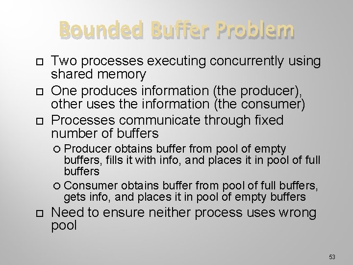 Bounded Buffer Problem Two processes executing concurrently using shared memory One produces information (the