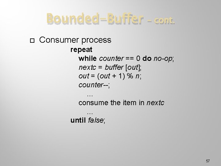 Bounded-Buffer – cont. Consumer process repeat while counter == 0 do no-op; nextc =