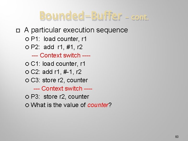 Bounded-Buffer – cont. A particular execution sequence P 1: load counter, r 1 P