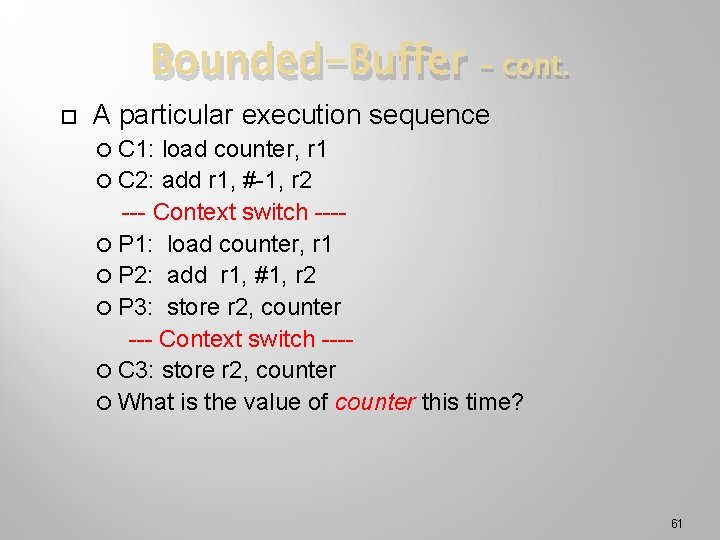 Bounded-Buffer – cont. A particular execution sequence C 1: load counter, r 1 C