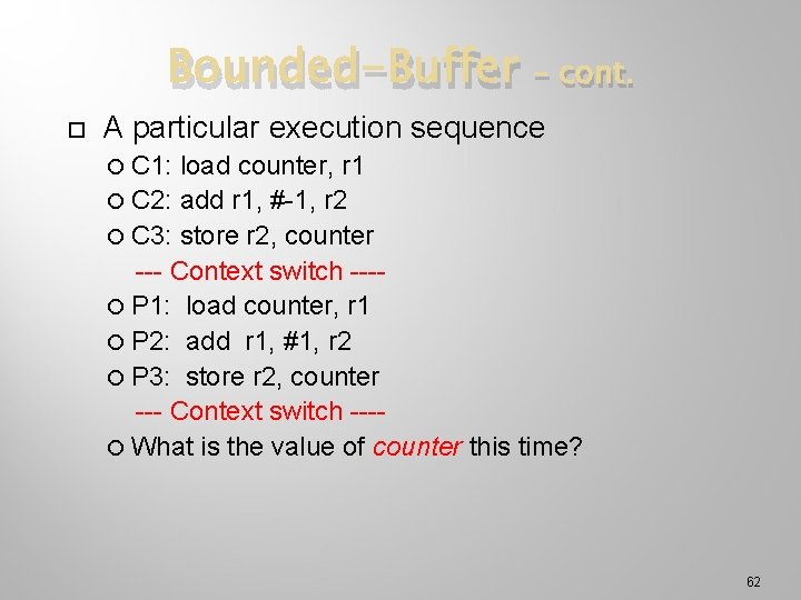 Bounded-Buffer – cont. A particular execution sequence C 1: load counter, r 1 C
