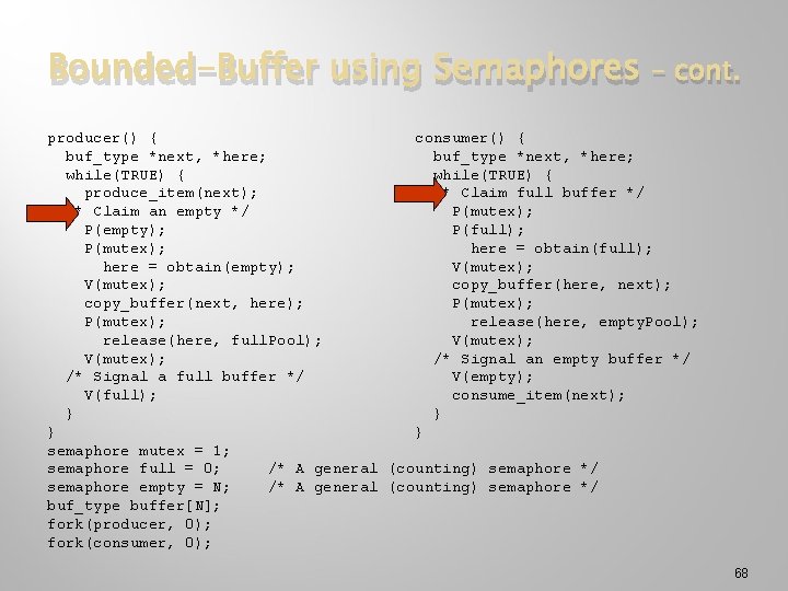 Bounded-Buffer using Semaphores – cont. producer() { consumer() { buf_type *next, *here; while(TRUE) {