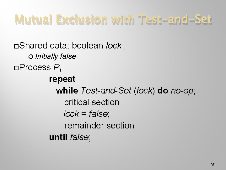 Mutual Exclusion with Test-and-Set Shared data: boolean lock ; Initially false Process Pi repeat