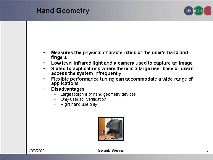 Hand Geometry • • • Measures the physical characteristics of the user’s hand fingers