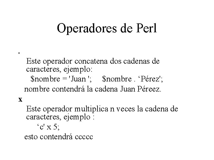 Operadores de Perl. Este operador concatena dos cadenas de caracteres, ejemplo: $nombre = 'Juan