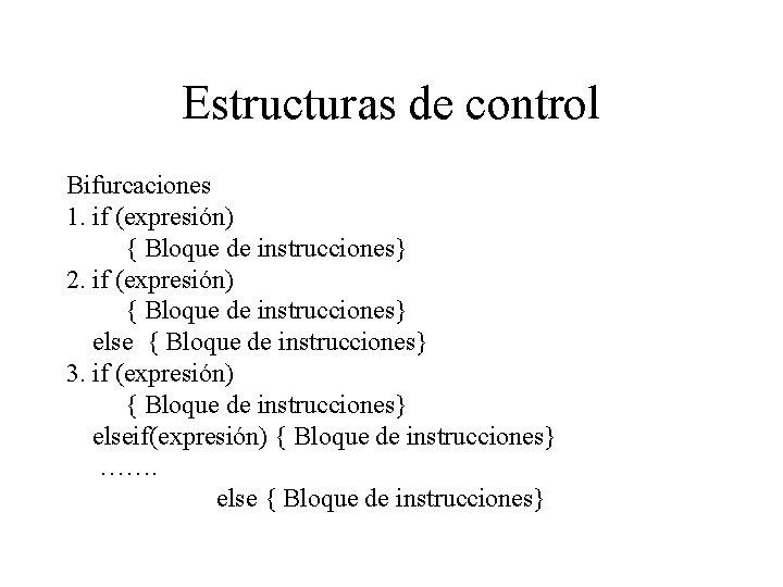 Estructuras de control Bifurcaciones 1. if (expresión) { Bloque de instrucciones} 2. if (expresión)