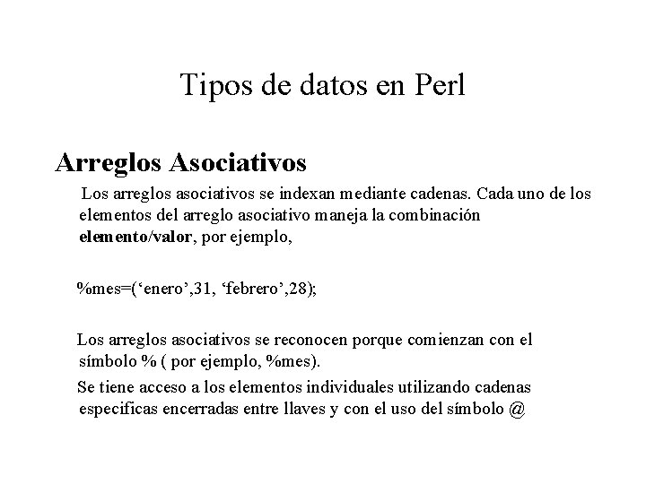 Tipos de datos en Perl Arreglos Asociativos Los arreglos asociativos se indexan mediante cadenas.