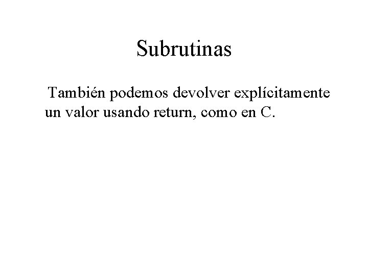 Subrutinas También podemos devolver explícitamente un valor usando return, como en C. 