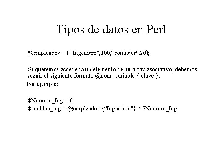 Tipos de datos en Perl %empleados = ( “Ingeniero", 100, “contador", 20); Si queremos