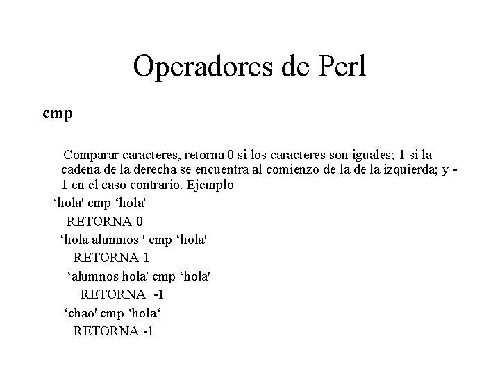 Operadores de Perl cmp Comparar caracteres, retorna 0 si los caracteres son iguales; 1