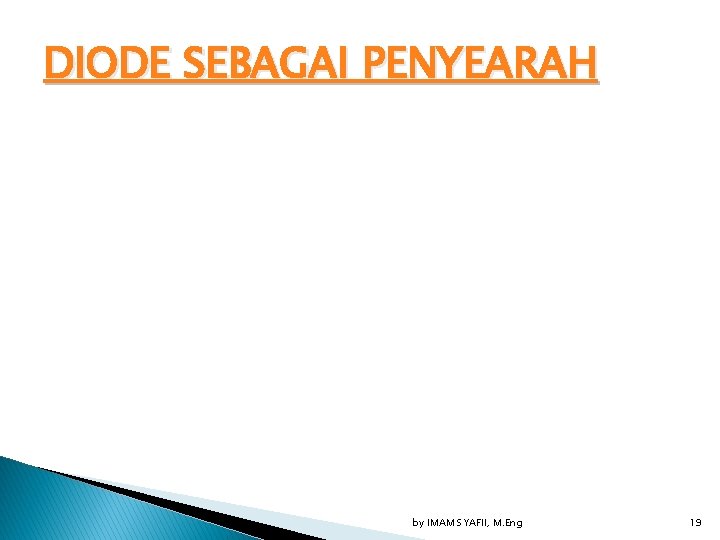 DIODE SEBAGAI PENYEARAH by IMAM SYAFII, M. Eng 19 