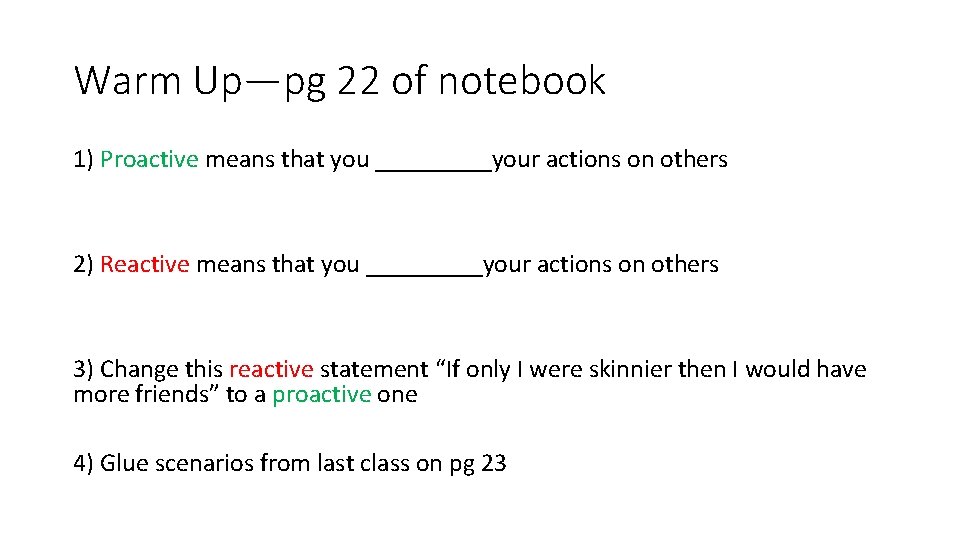 Warm Up—pg 22 of notebook 1) Proactive means that you _____your actions on others