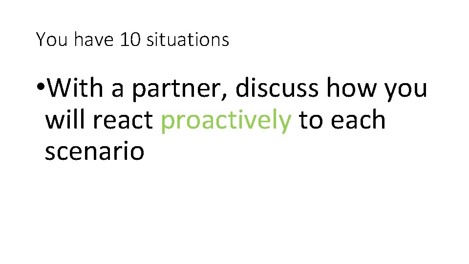 You have 10 situations • With a partner, discuss how you will react proactively