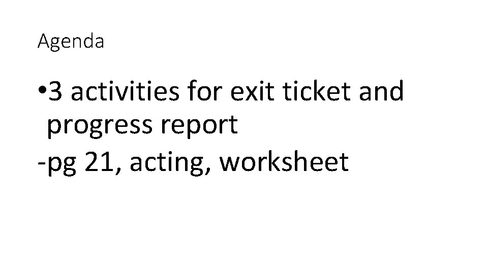 Agenda • 3 activities for exit ticket and progress report -pg 21, acting, worksheet