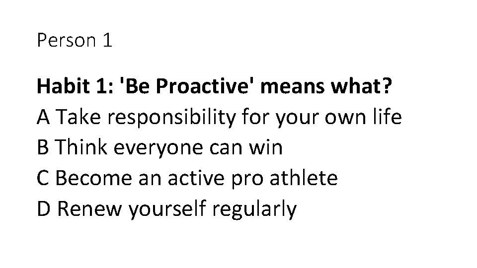 Person 1 Habit 1: 'Be Proactive' means what? A Take responsibility for your own