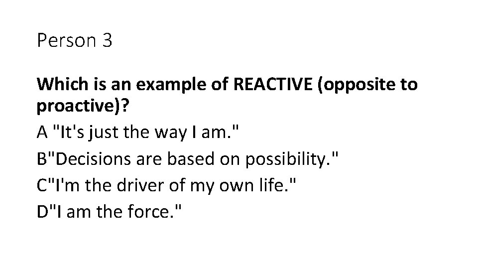 Person 3 Which is an example of REACTIVE (opposite to proactive)? A "It's just