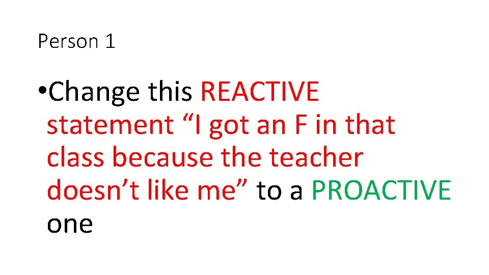 Person 1 • Change this REACTIVE statement “I got an F in that class