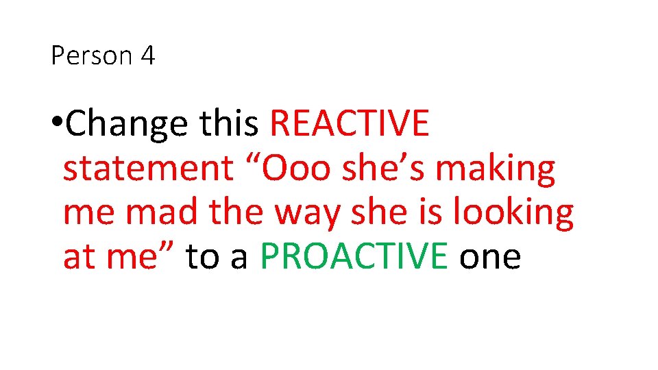 Person 4 • Change this REACTIVE statement “Ooo she’s making me mad the way