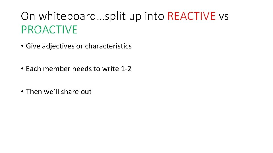On whiteboard…split up into REACTIVE vs PROACTIVE • Give adjectives or characteristics • Each