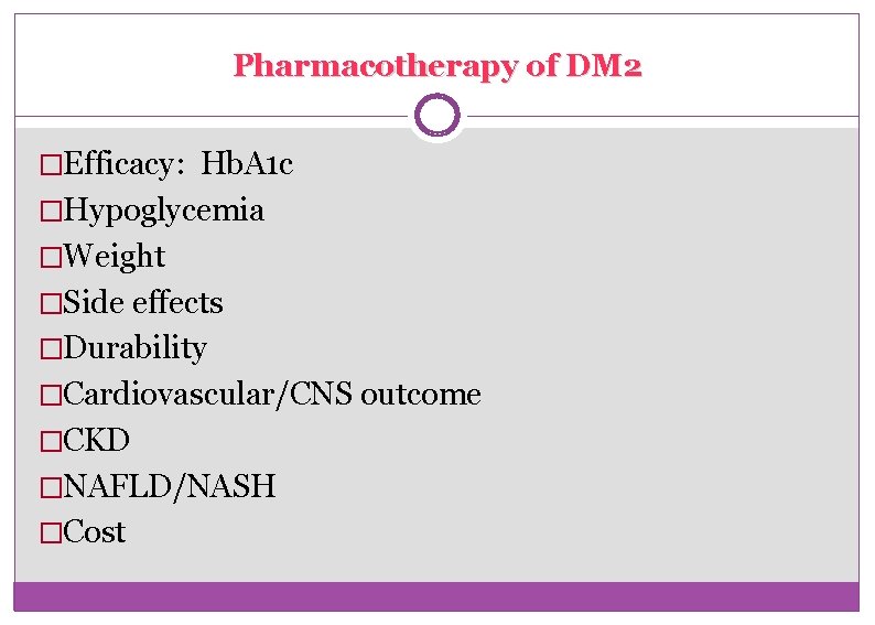 Pharmacotherapy of DM 2 �Efficacy: Hb. A 1 c �Hypoglycemia �Weight �Side effects �Durability