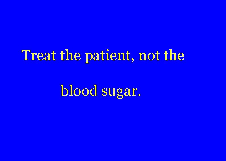 Treat the patient, not the blood sugar. 