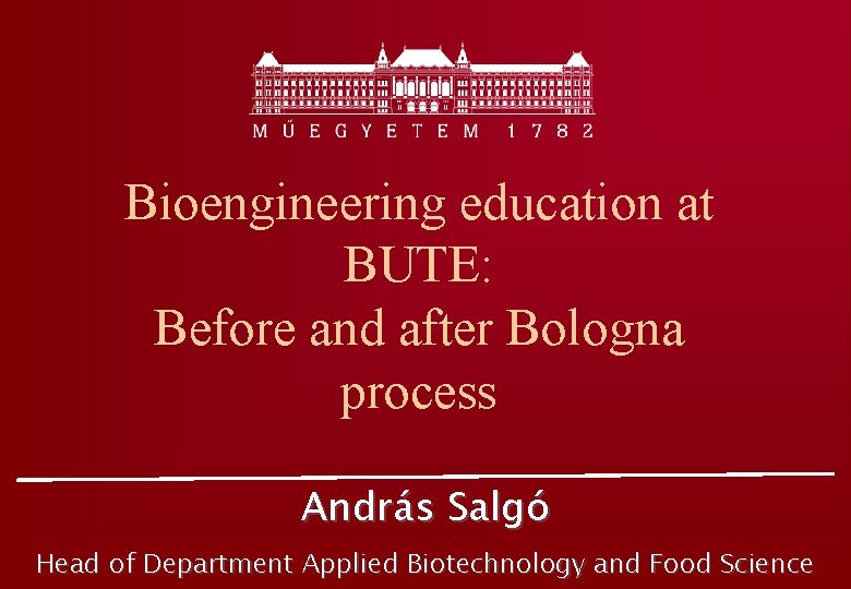 Bioengineering education at BUTE: Before and after Bologna process András Salgó Head of Department