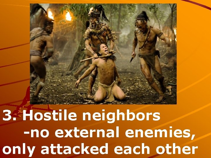 3. Hostile neighbors -no external enemies, only attacked each other 