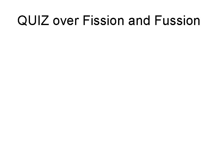 QUIZ over Fission and Fussion 