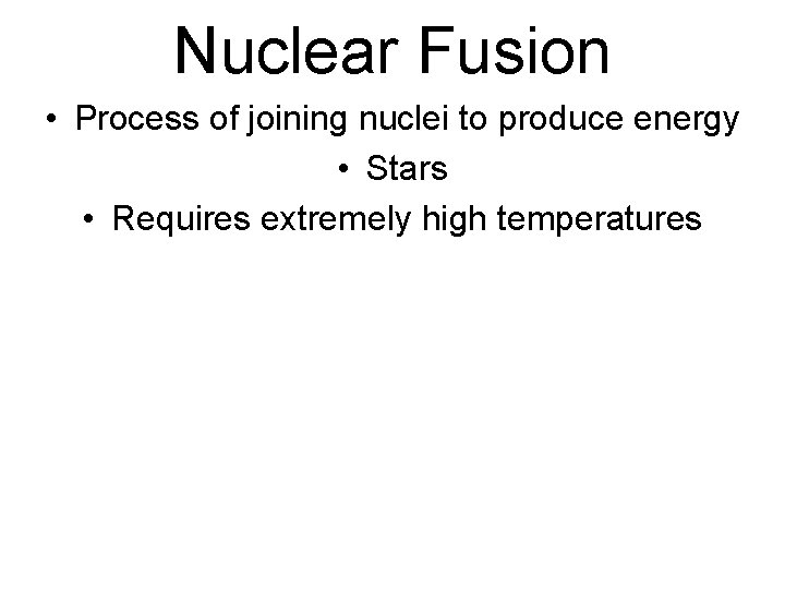 Nuclear Fusion • Process of joining nuclei to produce energy • Stars • Requires