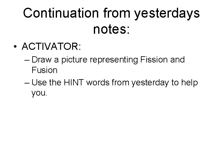 Continuation from yesterdays notes: • ACTIVATOR: – Draw a picture representing Fission and Fusion