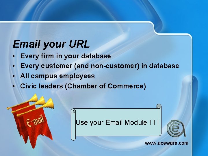 Email your URL • • Every firm in your database Every customer (and non-customer)