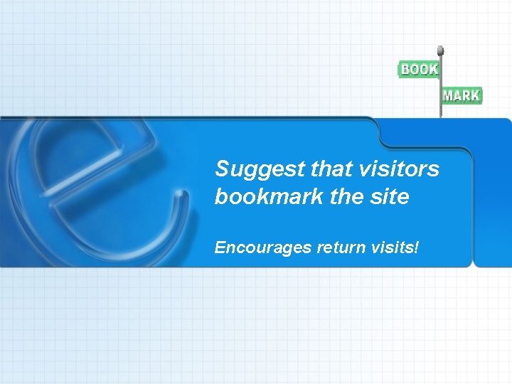 Suggest that visitors bookmark the site Encourages return visits! 