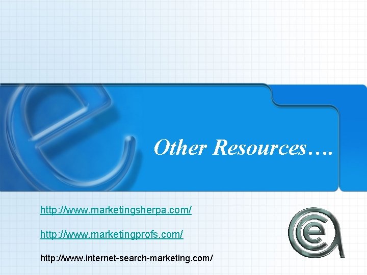 Other Resources…. http: //www. marketingsherpa. com/ http: //www. marketingprofs. com/ http: //www. internet-search-marketing. com/