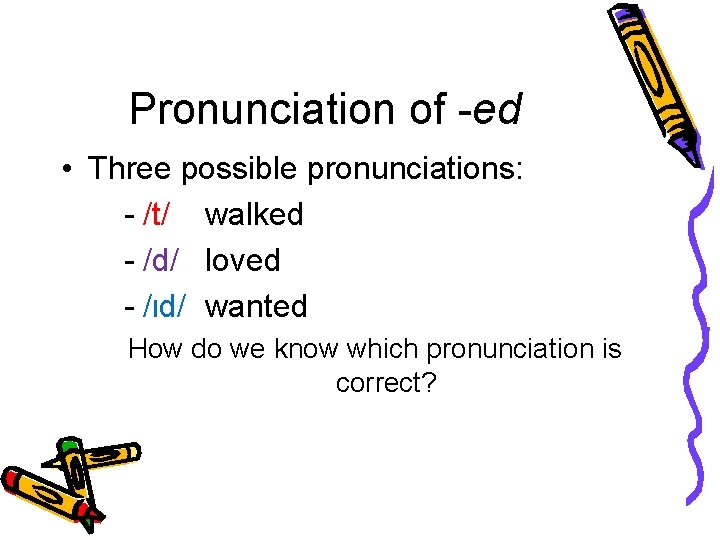 Pronunciation of -ed • Three possible pronunciations: - /t/ walked - /d/ loved -