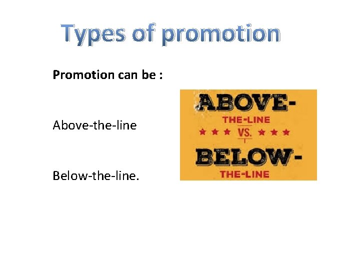 Types of promotion Promotion can be : Above-the-line Below-the-line. 