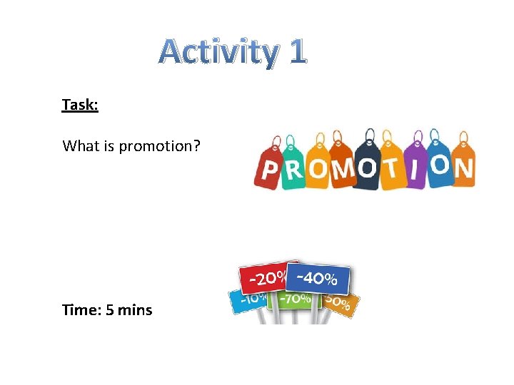 Activity 1 Task: What is promotion? Time: 5 mins 