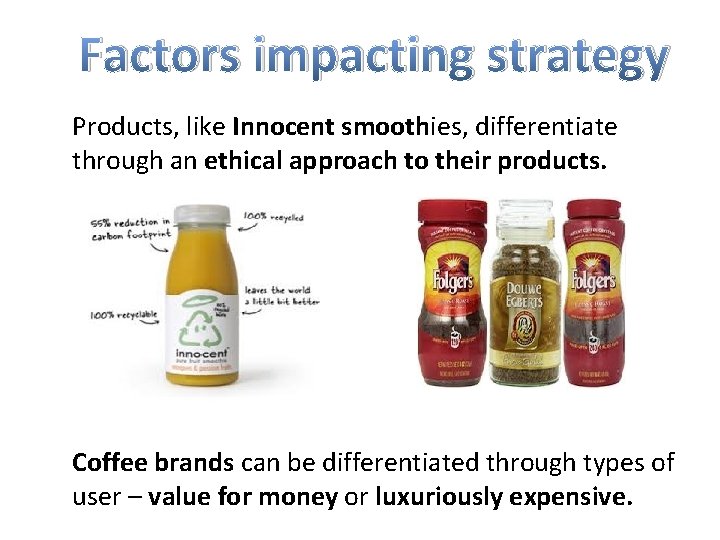 Factors impacting strategy Products, like Innocent smoothies, differentiate through an ethical approach to their