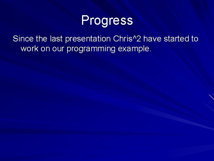 Progress Since the last presentation Chris^2 have started to work on our programming example.