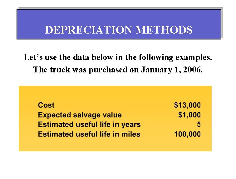 DEPRECIATION METHODS Let’s use the data below in the following examples. The truck was