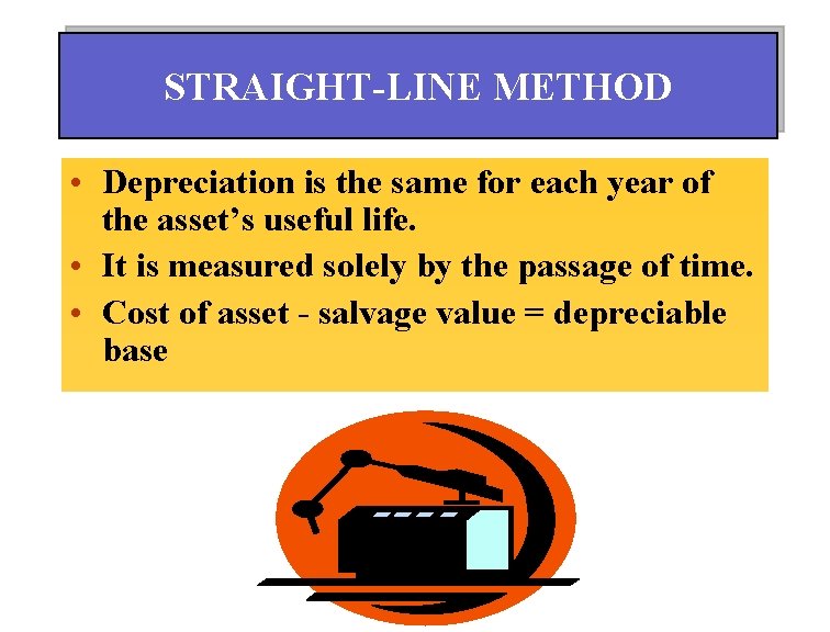 STRAIGHT-LINE METHOD • Depreciation is the same for each year of the asset’s useful