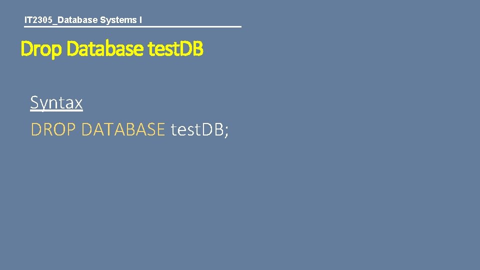 IT 2305_Database Systems I Drop Database test. DB Syntax DROP DATABASE test. DB; 
