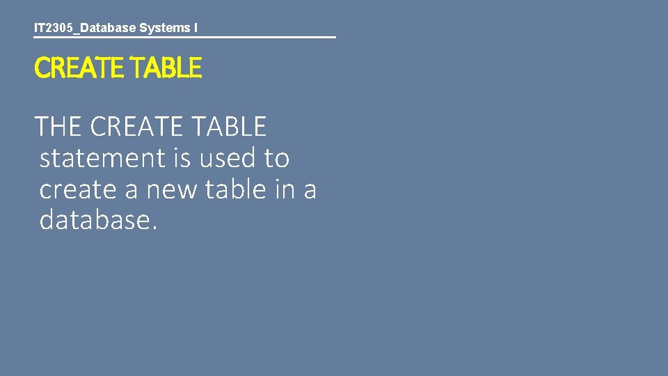 IT 2305_Database Systems I CREATE TABLE THE CREATE TABLE statement is used to create