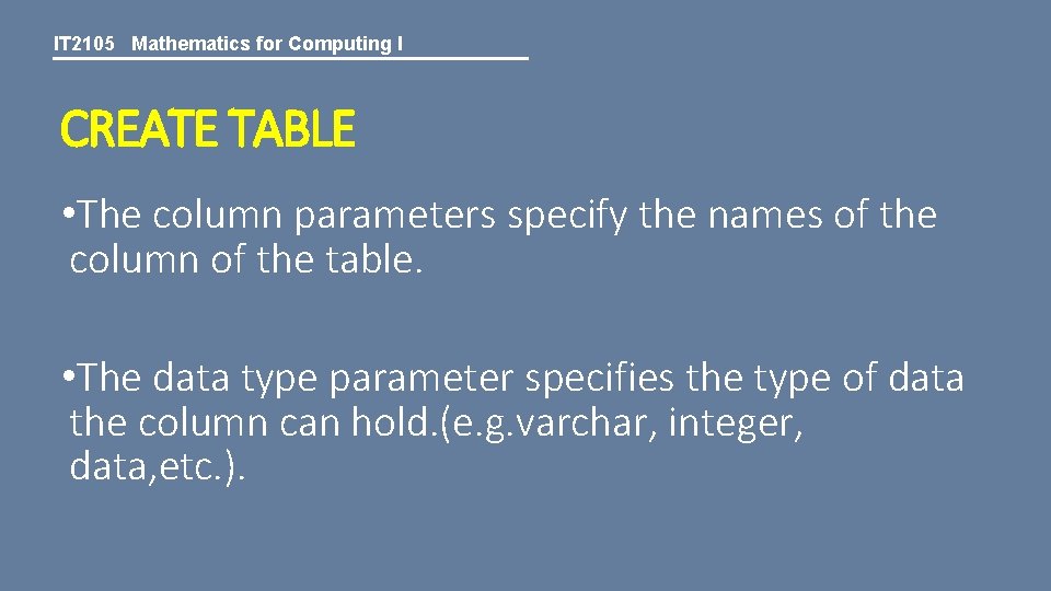 IT 2105 Mathematics for Computing I CREATE TABLE • The column parameters specify the