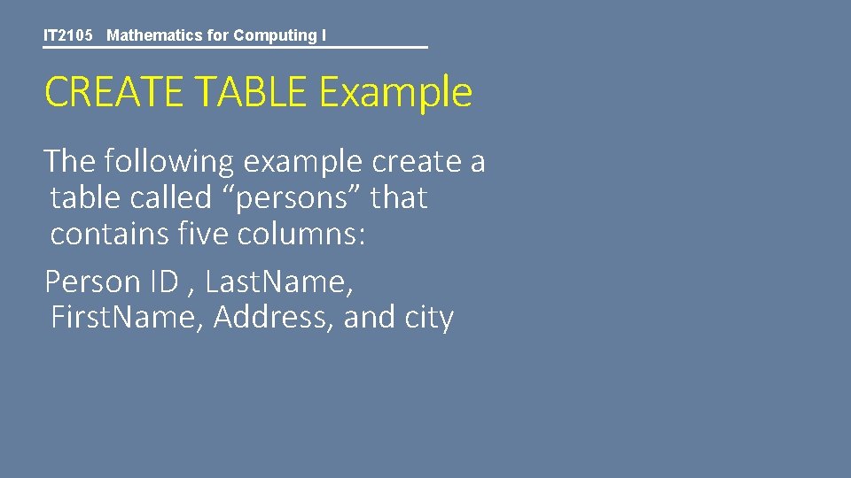 IT 2105 Mathematics for Computing I CREATE TABLE Example The following example create a