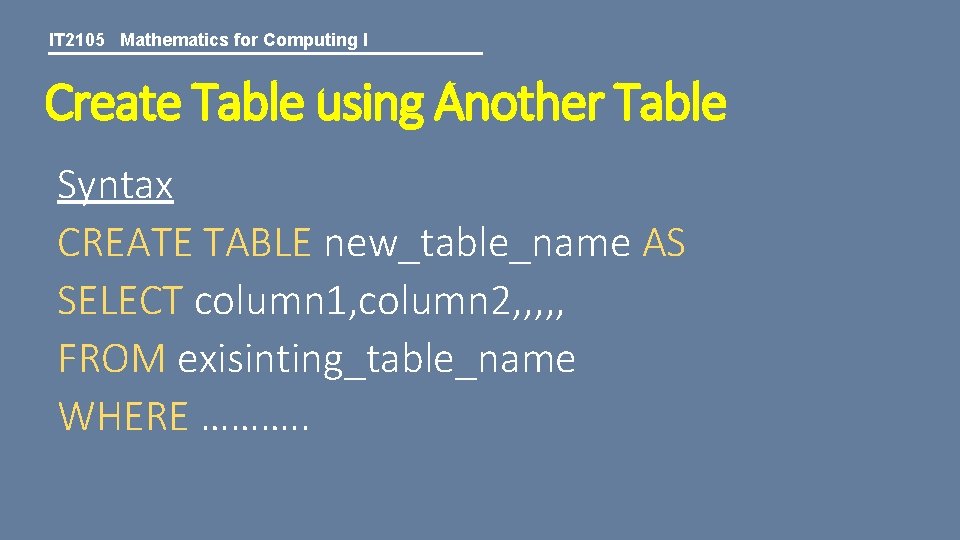 IT 2105 Mathematics for Computing I Create Table using Another Table Syntax CREATE TABLE