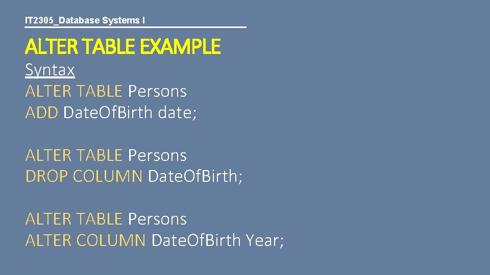 IT 2305_Database Systems I ALTER TABLE EXAMPLE Syntax ALTER TABLE Persons ADD Date. Of.