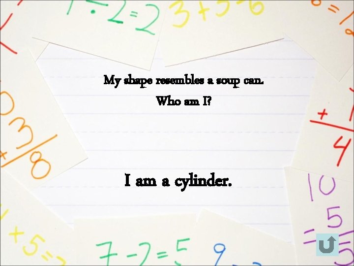 My shape resembles a soup can. Who am I? I am a cylinder. 