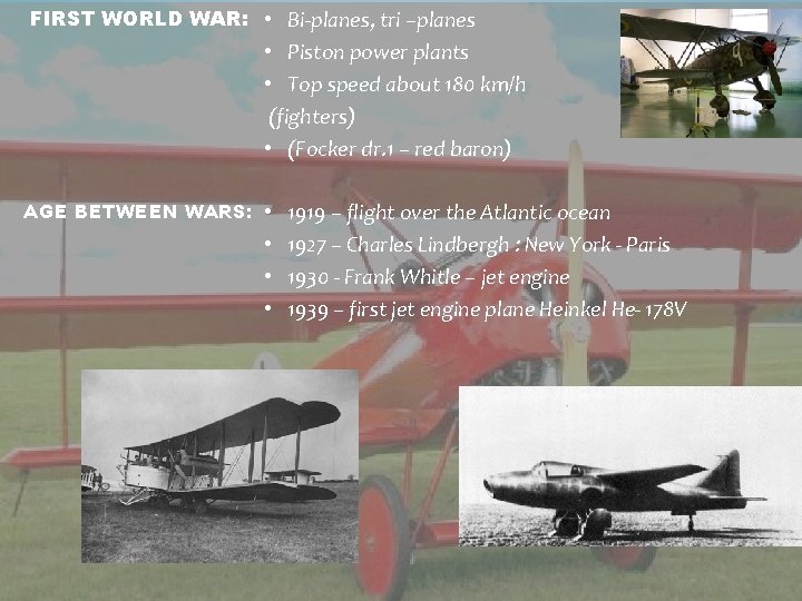 FIRST WORLD WAR: • Bi-planes, tri –planes • Piston power plants • Top speed