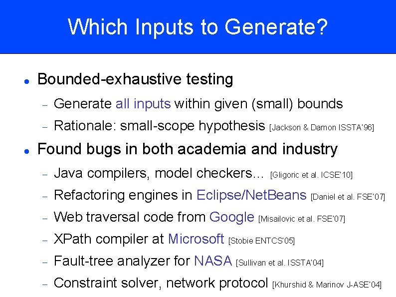 Which Inputs to Generate? Bounded-exhaustive testing Generate all inputs within given (small) bounds Rationale: